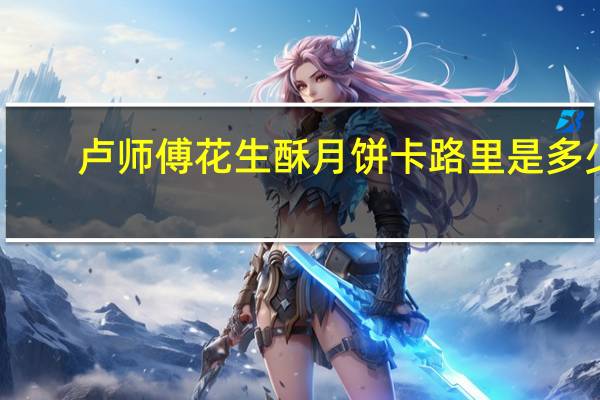 卢师傅 花生酥月饼卡路里是多少