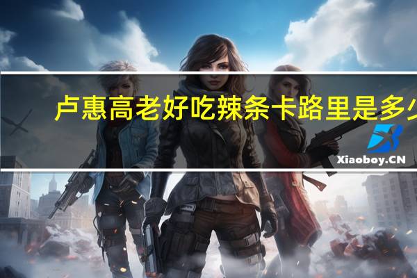 卢惠高 老好吃辣条卡路里是多少