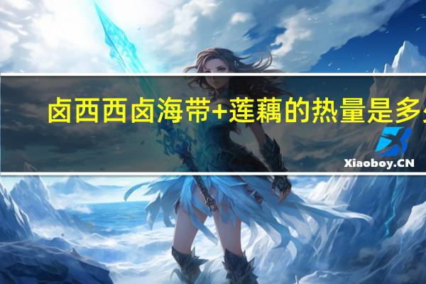 卤西西卤海带+莲藕的热量是多少