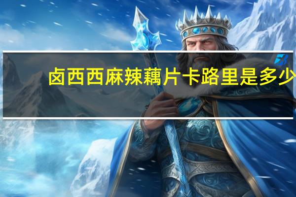 卤西西 麻辣藕片卡路里是多少