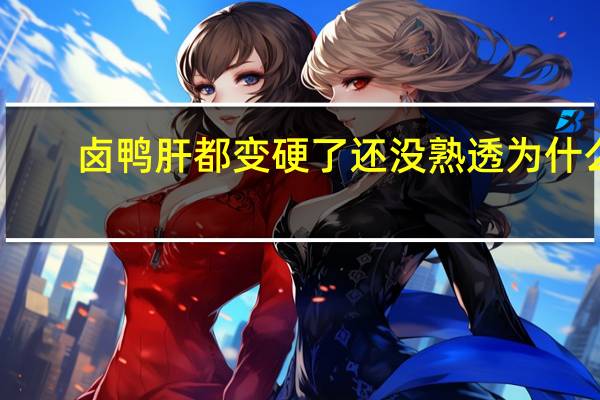 卤鸭肝都变硬了还没熟透为什么