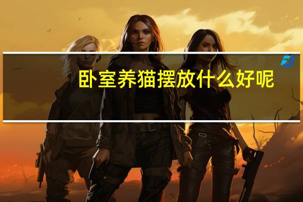 卧室养猫摆放什么好呢