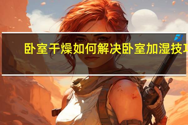 卧室干燥如何解决 卧室加湿技巧