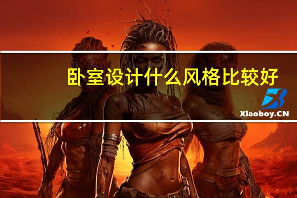 卧室设计什么风格比较好（卧室设计什么元素比较好 有什么特点可以参考）