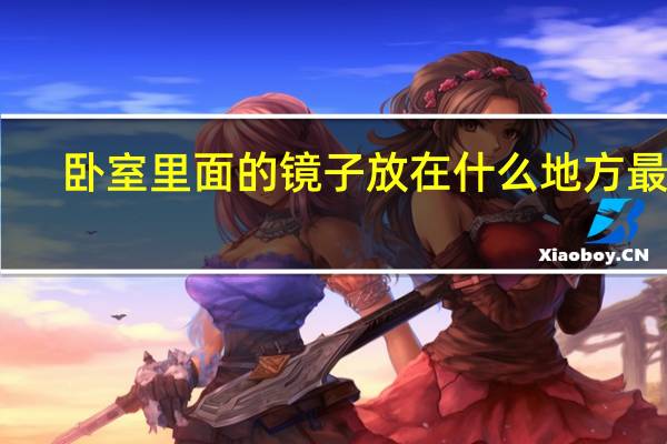 卧室里面的镜子放在什么地方最好（求助大神卧室里有镜子好吗 谁能来说说理由）