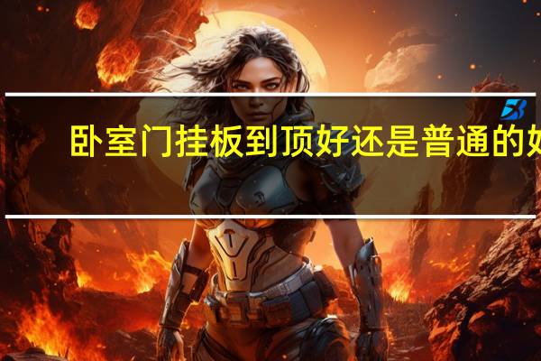 卧室门挂板到顶好还是普通的好