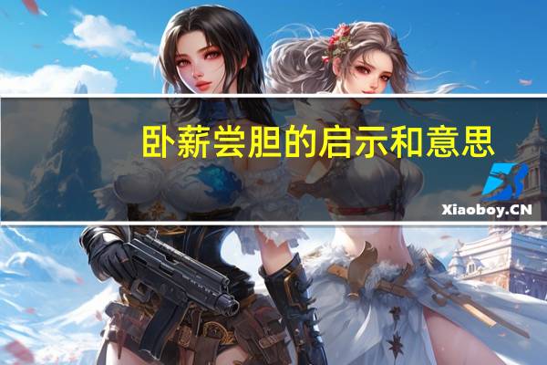 卧薪尝胆的启示和意思(卧薪尝胆的启示)