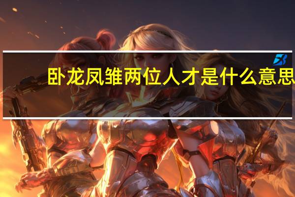 卧龙凤雏两位人才是什么意思