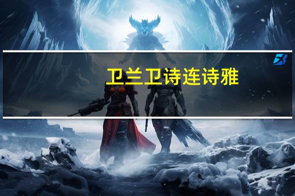 卫兰卫诗连诗雅（卫兰卫诗）