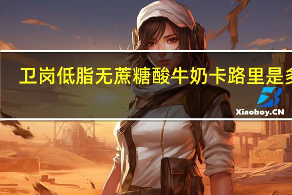 卫岗低脂无蔗糖酸牛奶卡路里是多少