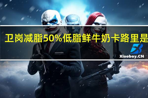卫岗 减脂50%低脂鲜牛奶卡路里是多少