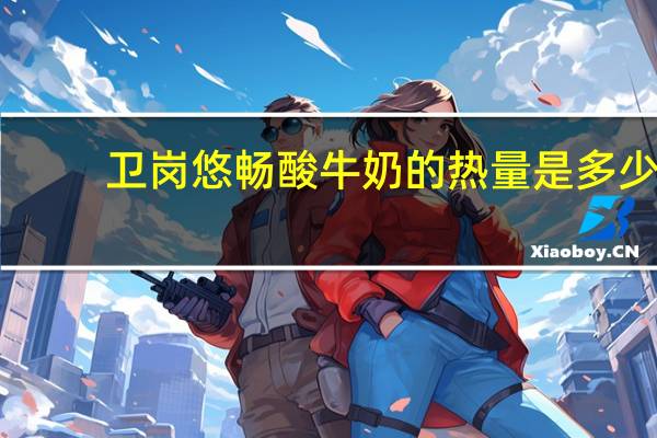 卫岗 悠畅酸牛奶的热量是多少