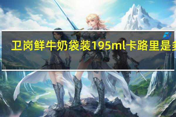 卫岗 鲜牛奶 袋装195ml卡路里是多少