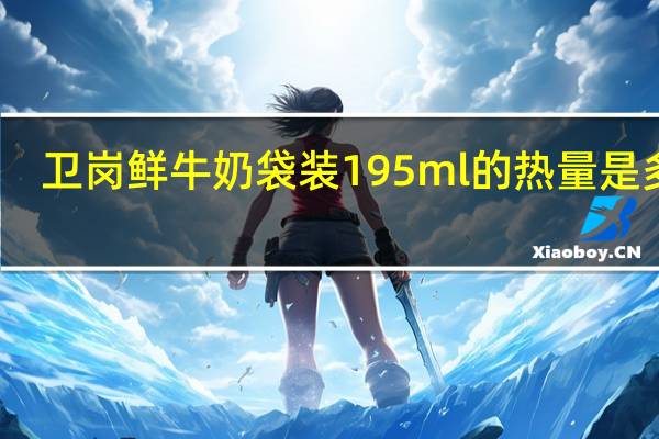 卫岗 鲜牛奶 袋装195ml的热量是多少