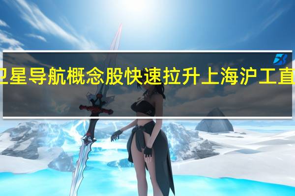 卫星导航概念股快速拉升上海沪工直线封板