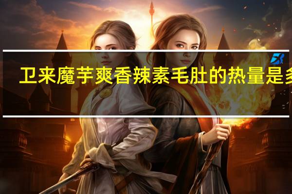 卫来 魔芋爽香辣素毛肚的热量是多少