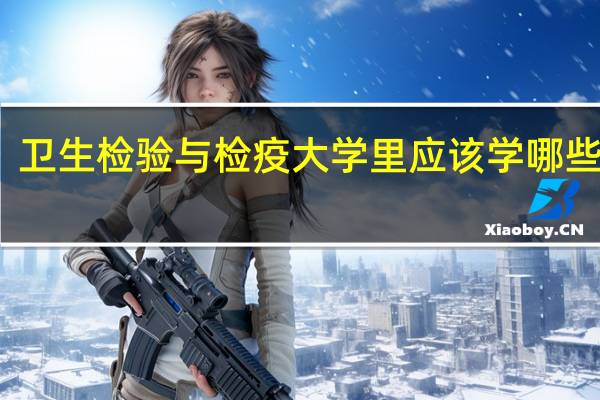卫生检验与检疫大学里应该学哪些专业