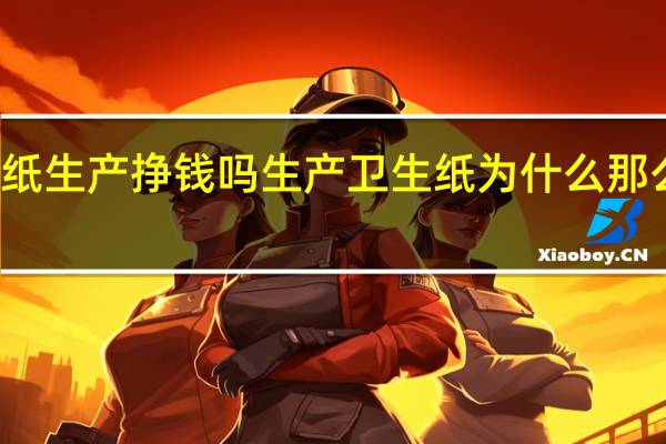 卫生纸生产挣钱吗 生产卫生纸为什么那么多倒闭的