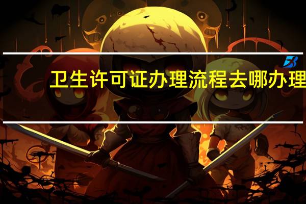 卫生许可证办理流程去哪办理（卫生许可证办理材料）