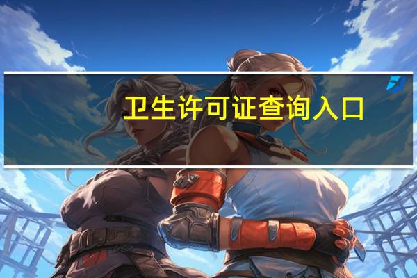 卫生许可证查询入口（卫生许可证查询）