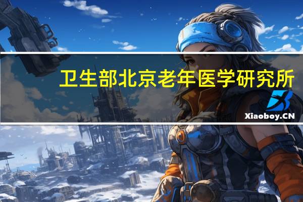 卫生部北京老年医学研究所