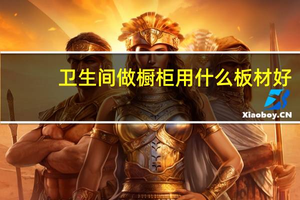 卫生间做橱柜用什么板材好（做橱柜用什么板材好）