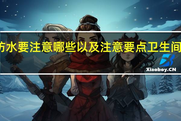 卫生间做防水要注意哪些以及注意要点 卫生间做防水注意要点