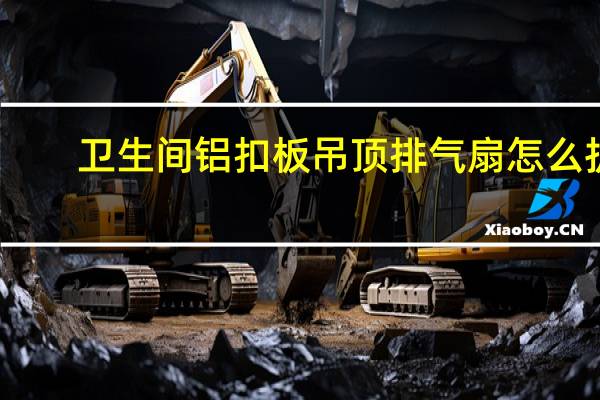 卫生间铝扣板吊顶排气扇怎么拆（卫生间铝扣板吊顶）