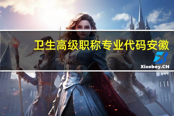 卫生高级职称专业代码安徽