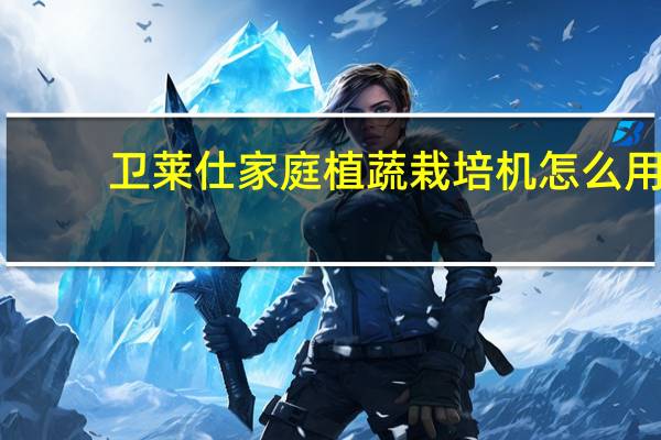 卫莱仕家庭植蔬栽培机怎么用