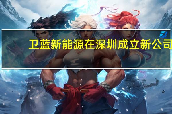 卫蓝新能源在深圳成立新公司