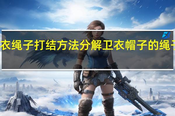 卫衣绳子打结方法分解 卫衣帽子的绳子打结法