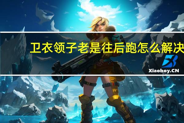 卫衣领子老是往后跑怎么解决