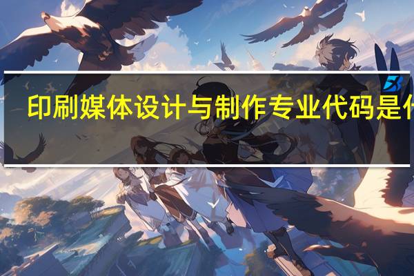 印刷媒体设计与制作专业代码是什么