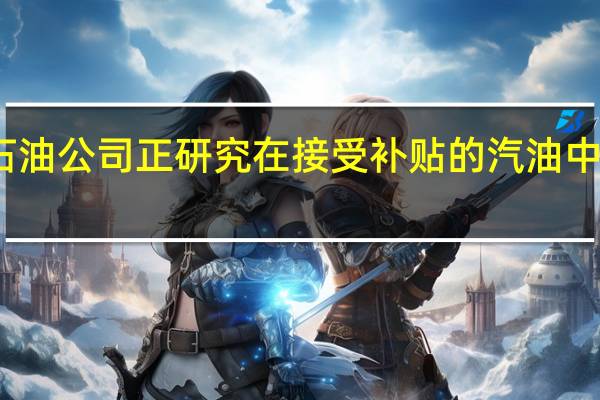 印尼国家石油公司正研究在接受补贴的汽油中添加乙醇的计划