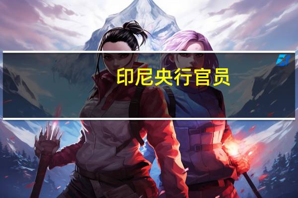 印尼央行官员：央行将在市场中保持外汇供需平衡建立市场信心