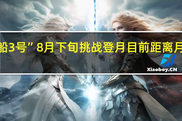 印度“月船3号”8月下旬挑战登月目前距离月球仅4313公里