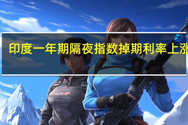 印度一年期隔夜指数掉期利率上涨至7.0250%