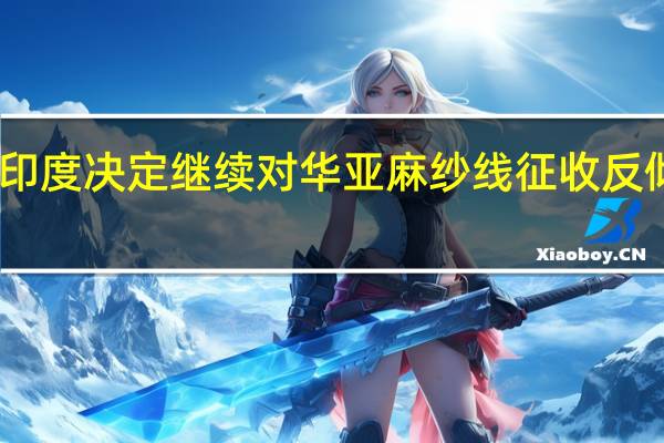 印度决定继续对华亚麻纱线征收反倾销税