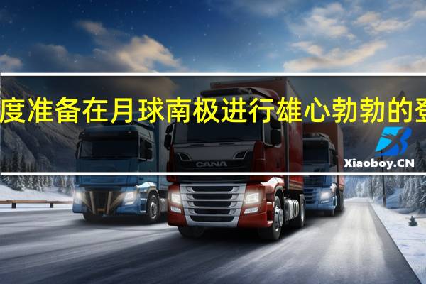 印度准备在月球南极进行雄心勃勃的登陆行动