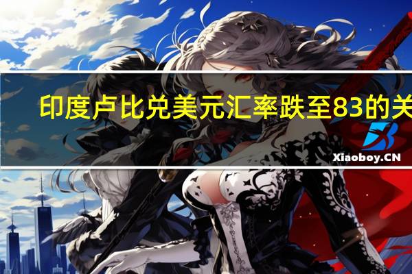印度卢比兑美元汇率跌至83的关口
