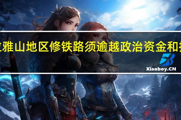 印度在喜马拉雅山地区修铁路须逾越政治资金和技术ampquot三座
