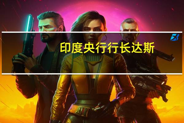 印度央行行长达斯：食品通胀压力可能会持续到第三季度
