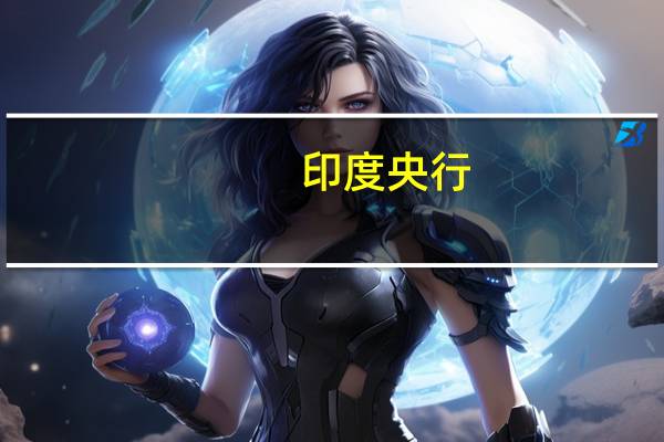 印度央行：将推出公共技术平台信贷试点项目平台试点将于8月17日开始