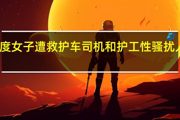 印度女子遭救护车司机和护工性骚扰 人性何在？