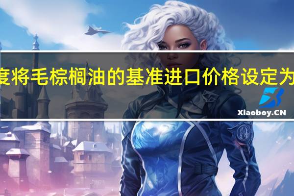 印度将毛棕榈油的基准进口价格设定为849美元/吨