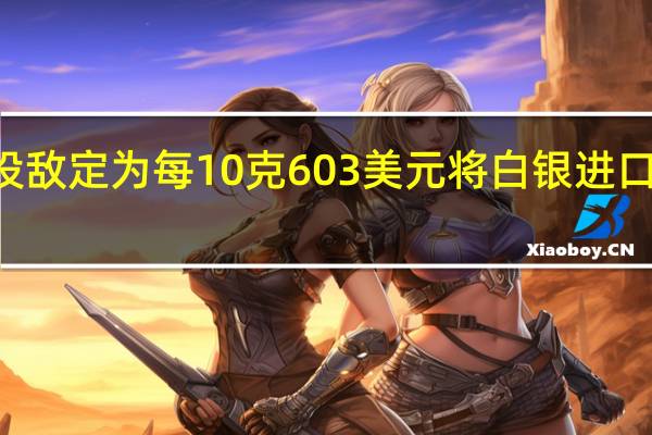 印度将黄金进口基准价设敌定为每10克603美元将白银进口基准价设定为每公斤716美元