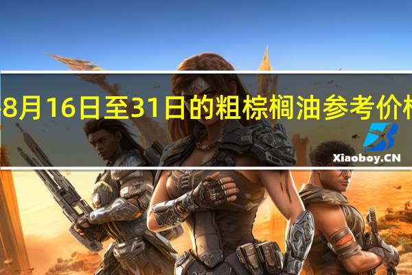 印度尼西亚将8月16日至31日的粗棕榈油参考价格设定为每公吨820.35美元