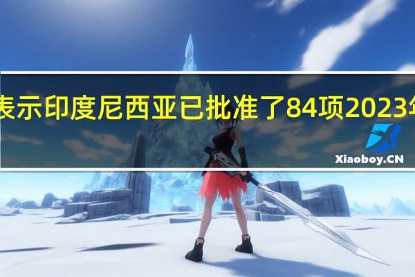 印度尼西亚矿业部官员表示印度尼西亚已批准了84项2023年采矿配额修订提案中的38项