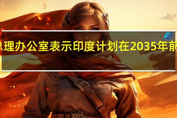 印度总理办公室表示印度计划在2035年前建立太空站